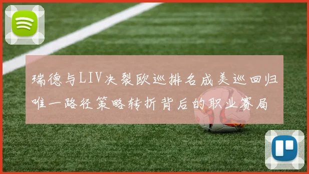 瑞德与LIV决裂欧巡排名成美巡回归唯一路径策略转折背后的职业赛局深度解析